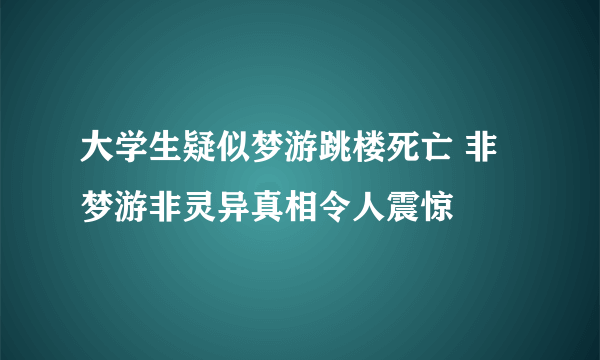 大学生疑似梦游跳楼死亡 非梦游非灵异真相令人震惊