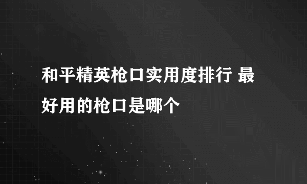 和平精英枪口实用度排行 最好用的枪口是哪个