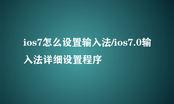 ios7怎么设置输入法/ios7.0输入法详细设置程序