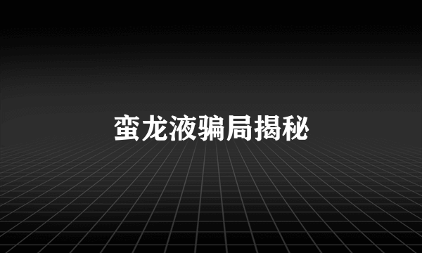 蛮龙液骗局揭秘