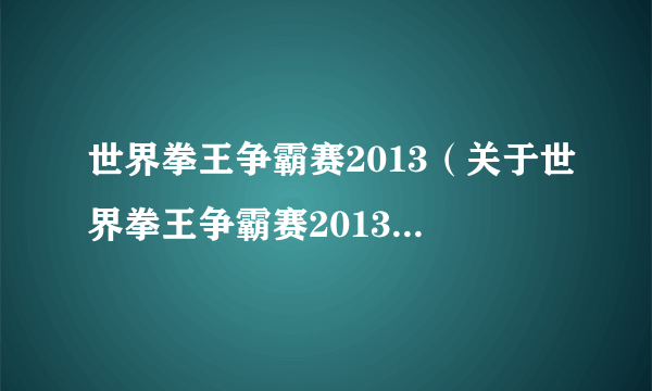 世界拳王争霸赛2013（关于世界拳王争霸赛2013的简介）