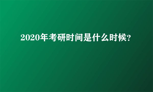 2020年考研时间是什么时候？