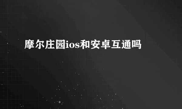 摩尔庄园ios和安卓互通吗