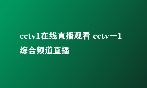 cctv1在线直播观看 cctv一1综合频道直播