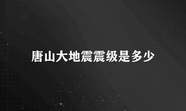 唐山大地震震级是多少