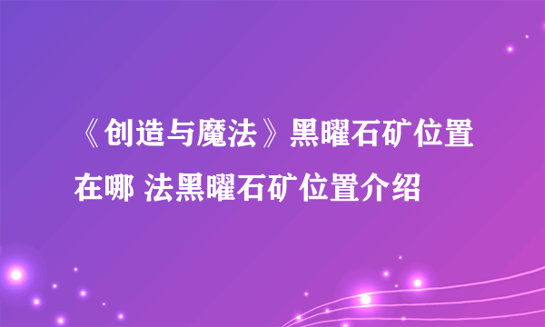 《创造与魔法》黑曜石矿位置在哪 法黑曜石矿位置介绍