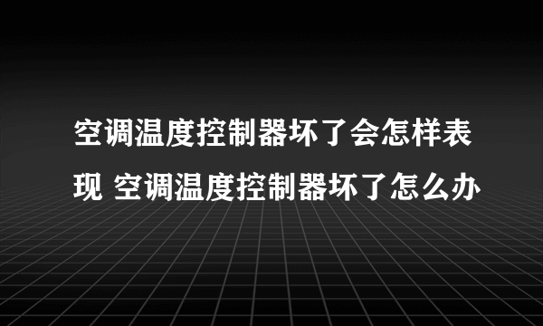 空调温度控制器坏了会怎样表现 空调温度控制器坏了怎么办