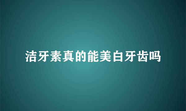 洁牙素真的能美白牙齿吗