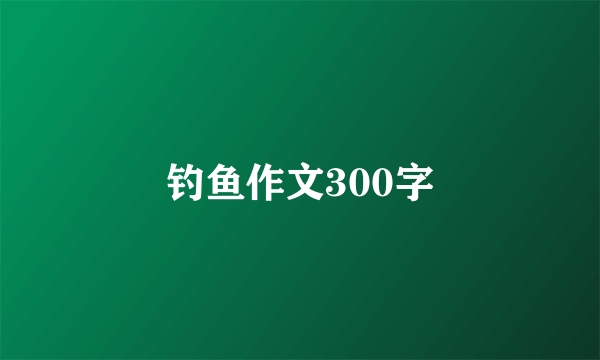 钓鱼作文300字