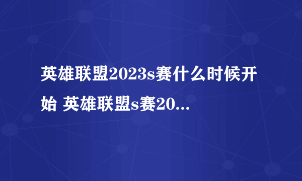 英雄联盟2023s赛什么时候开始 英雄联盟s赛2023时间