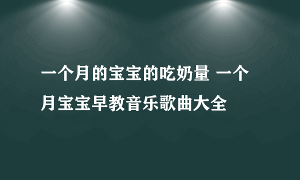 一个月的宝宝的吃奶量 一个月宝宝早教音乐歌曲大全