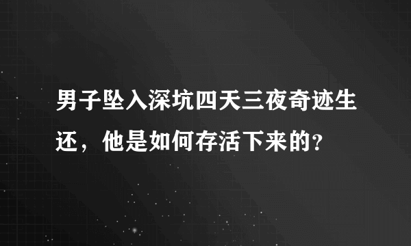 男子坠入深坑四天三夜奇迹生还，他是如何存活下来的？