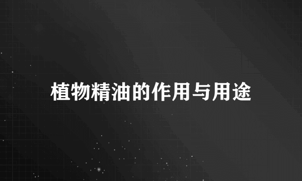 植物精油的作用与用途