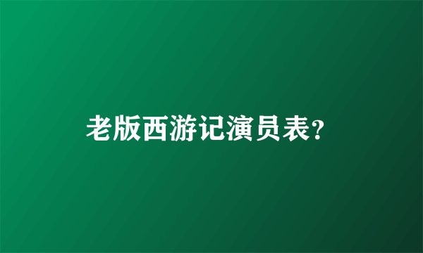 老版西游记演员表？