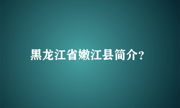 黑龙江省嫩江县简介？