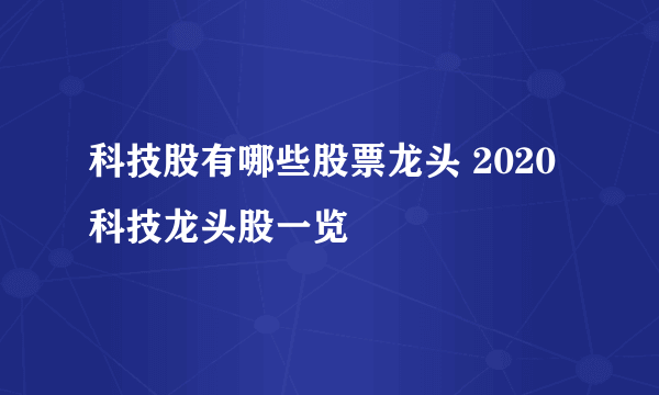 科技股有哪些股票龙头 2020科技龙头股一览