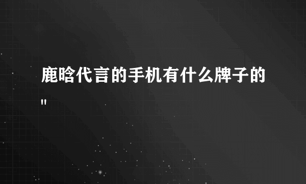 鹿晗代言的手机有什么牌子的