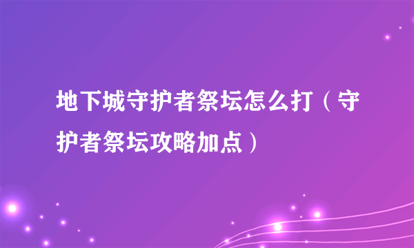 地下城守护者祭坛怎么打（守护者祭坛攻略加点）