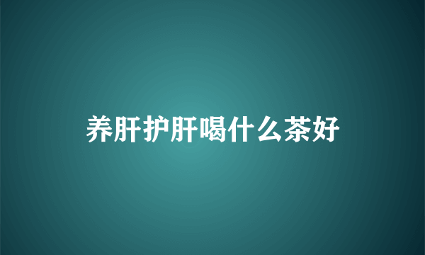 养肝护肝喝什么茶好