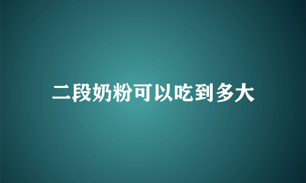 二段奶粉可以吃到多大