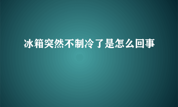 冰箱突然不制冷了是怎么回事