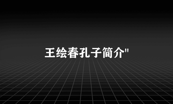 王绘春孔子简介