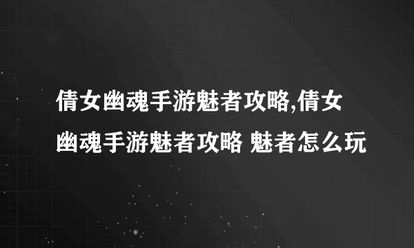 倩女幽魂手游魅者攻略,倩女幽魂手游魅者攻略 魅者怎么玩