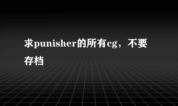 求punisher的所有cg，不要存档