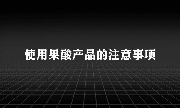 使用果酸产品的注意事项