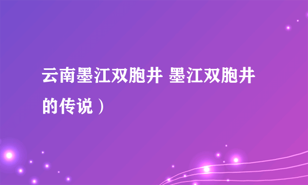 云南墨江双胞井 墨江双胞井的传说）