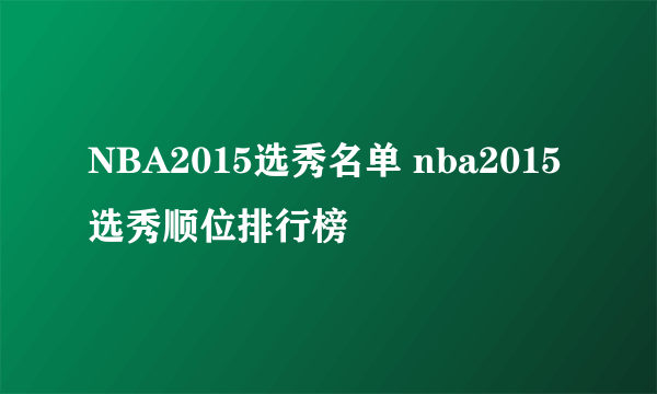 NBA2015选秀名单 nba2015选秀顺位排行榜