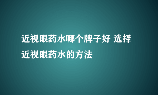 近视眼药水哪个牌子好 选择近视眼药水的方法