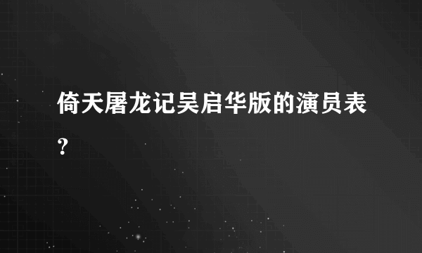 倚天屠龙记吴启华版的演员表？