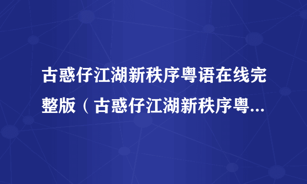 古惑仔江湖新秩序粤语在线完整版（古惑仔江湖新秩序粤语高清）