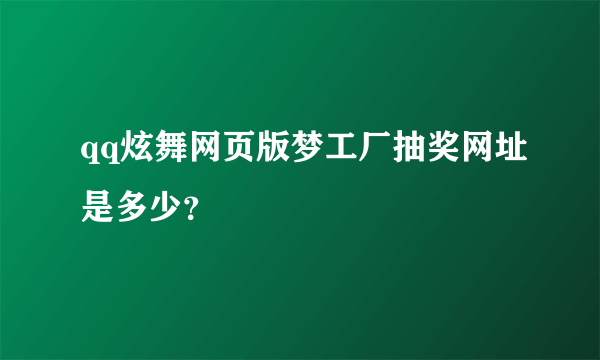 qq炫舞网页版梦工厂抽奖网址是多少？