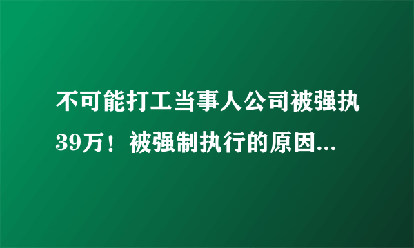 不可能打工当事人公司被强执39万！被强制执行的原因是什么？