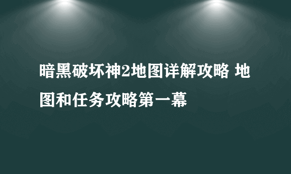 暗黑破坏神2地图详解攻略 地图和任务攻略第一幕