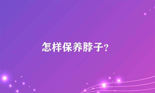 怎样保养脖子？