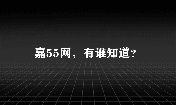 嘉55网，有谁知道？