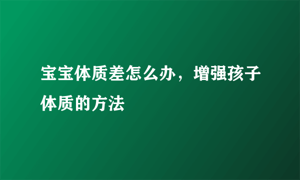 宝宝体质差怎么办，增强孩子体质的方法