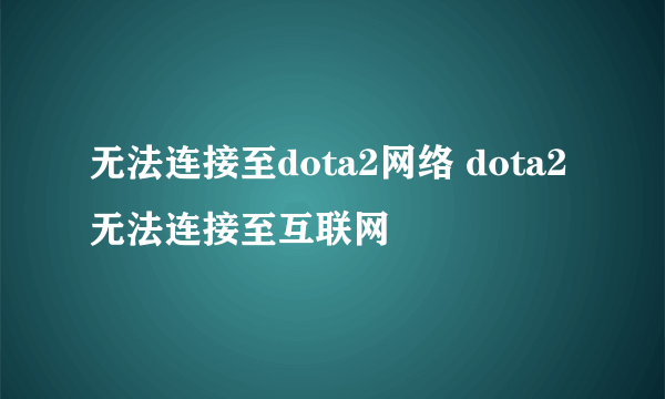 无法连接至dota2网络 dota2无法连接至互联网