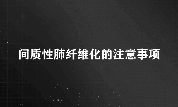 间质性肺纤维化的注意事项