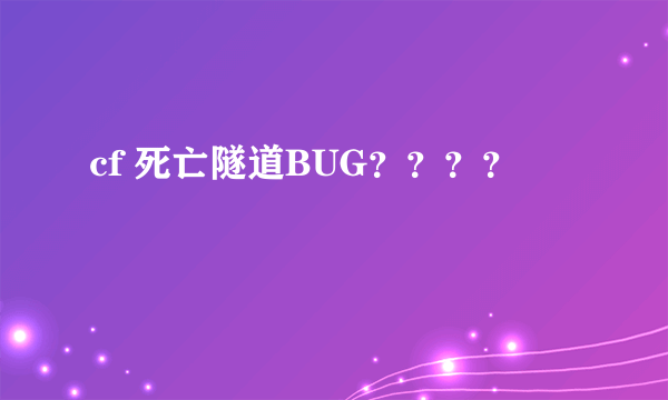 cf 死亡隧道BUG？？？？