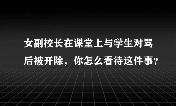 女副校长在课堂上与学生对骂后被开除，你怎么看待这件事？