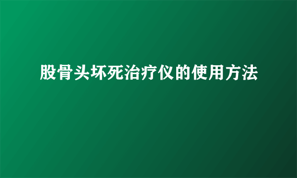 股骨头坏死治疗仪的使用方法