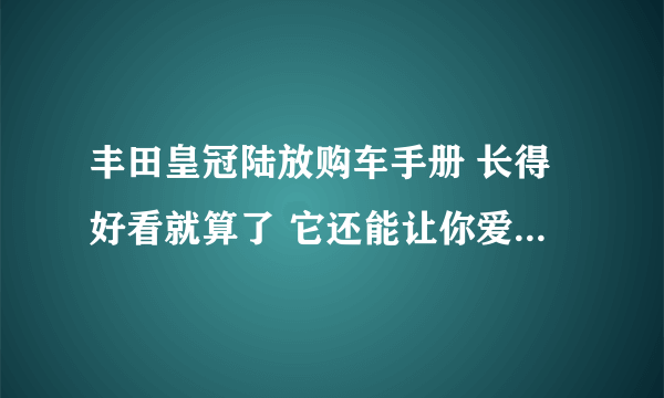 丰田皇冠陆放购车手册 长得好看就算了 它还能让你爱不释手-飞外