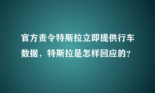 官方责令特斯拉立即提供行车数据，特斯拉是怎样回应的？