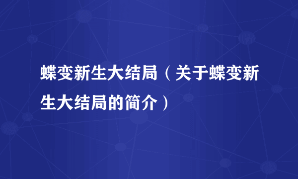 蝶变新生大结局（关于蝶变新生大结局的简介）