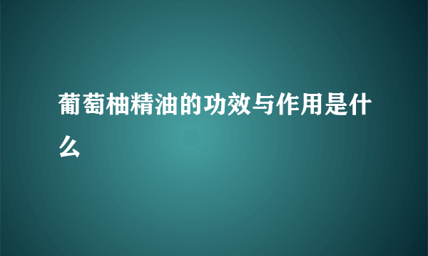 葡萄柚精油的功效与作用是什么