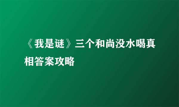 《我是谜》三个和尚没水喝真相答案攻略